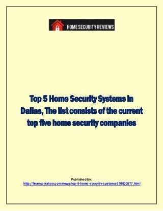 Top5HomeSecuritySystemsin
Dallas,Thelistconsistsofthecurrent
topfivehomesecuritycompanies
Published by:
http://finance.yahoo.com/news/top-5-home-security-systems-210800877.html
 