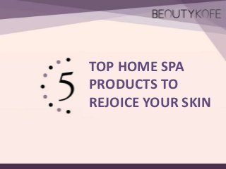 TOP HOME SPA
PRODUCTS TO
REJOICE YOUR SKIN
 