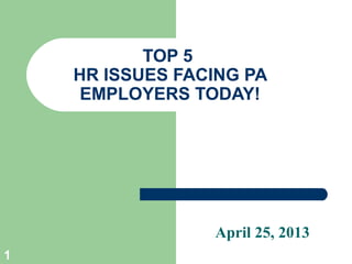 1
TOP 5
HR ISSUES FACING PA
EMPLOYERS TODAY!
April 25, 2013
 