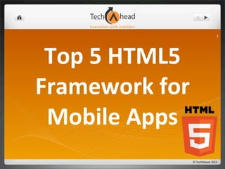 1




 Top	
  5	
  HTML5	
  
Framework	
  for	
  
 Mobile	
  Apps
                     ©	
  TechAhead	
  2012
 