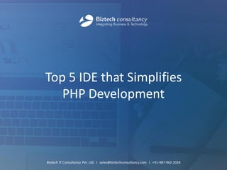 Top 5 IDE that Simplifies PHP Development 
Biztech IT Consultancy Pvt. Ltd. | sales@biztechconsultancy.com | +91-987-962-2024  