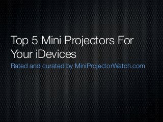Top 5 Mini Projectors For
Your iDevices
Rated and curated by MiniProjectorWatch.com
 