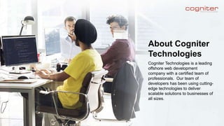 Cogniter Technologies is a leading
offshore web development
company with a certified team of
professionals. Our team of
developers has been using cutting-
edge technologies to deliver
scalable solutions to businesses of
all sizes.
About Cogniter
Technologies
 