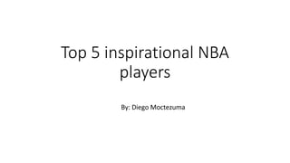 Top 5 inspirational NBA
players
By: Diego Moctezuma
 