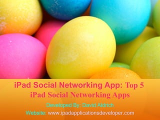 iPad Social Networking App: Top 5
    iPad Social Networking Apps
          Developed By: David Aldrich
  Website: www.ipadapplicationsdeveloper.com
 