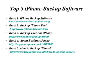 Top 5 iPhone Backup Software ,[object Object],[object Object],[object Object],[object Object],[object Object],[object Object],[object Object],[object Object],[object Object]