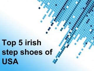 Top 5 irish
step shoes of
USA     Powerpoint Templates
                               Page 1
 