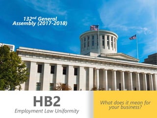 z
132nd General
Assembly (2017-2018)
HB2Employment Law Uniformity
What does it mean for
your business?
 
