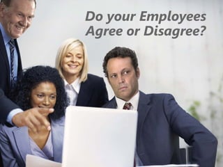 z
Do your Employees
Agree or Disagree?
 