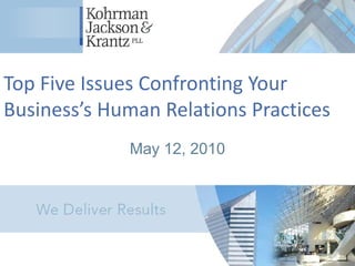 Top Five Issues Confronting Your
Business’s Human Relations Practices
             May 12, 2010
 