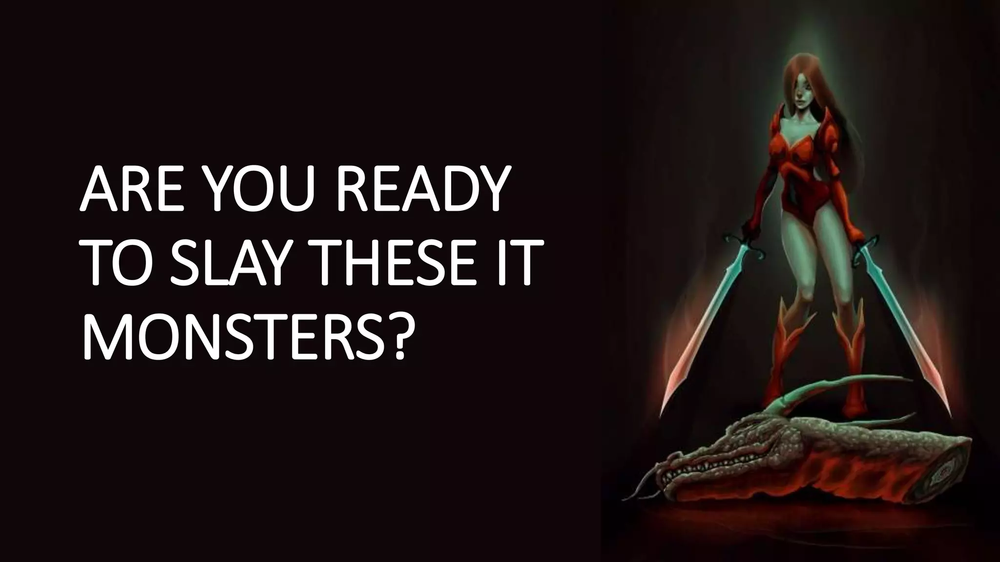 ARE YOU READY
TO SLAY THESE IT
MONSTERS?
 
