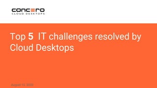 Top 5 IT challenges resolved by
Cloud Desktops
August 12, 2020
 