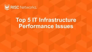 Top 5 IT Infrastructure
Performance Issues

 