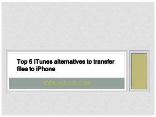 Top 5 iTunes alternatives to transfer
files to iPhone
WWW.IMELFIN.COM

 