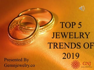TOP 5
JEWELRY
TRENDS OF
2019Presented By
Gemnjewelry.co
 