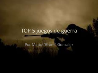 TOP 5 juegos de guerra
Por Mario “Bram” Gonzalez
 