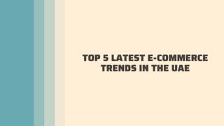 TOP 5 LATEST E-COMMERCE
TRENDS IN THE UAE
 