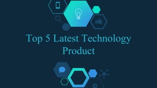 Top 5 Latest Technology
Product
 