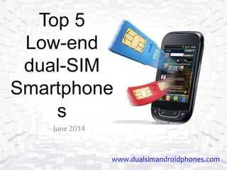 Top 5
Low-end
dual-SIM
Smartphone
s
June2014
www.dualsimandroidphones.com
 