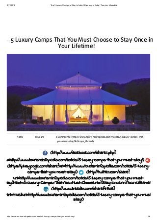 5/11/2016 Top 5 Luxury Camps to Stay in India, Glamping in India | Tourism Infopedia
http://www.tourisminfopedia.com/hotels/5­luxury­camps­that­you­must­stay/ 1/6
5 Luxury Camps That You Must Choose to Stay Once in
Your Lifetime!
5 Dec Tourism 0 Comments (http://www.tourisminfopedia.com/hotels/5-luxury-camps-that-
you-must-stay/#disqus_thread)
(http://www.facebook.com/sharer.php?
u=http://www.tourisminfopedia.com/hotels/5-luxury-camps-that-you-must-stay/)
(https://plus.google.com/share?url=http://www.tourisminfopedia.com/hotels/5-luxury-
camps-that-you-must-stay/) (http://twitter.com/share?
url=http://www.tourisminfopedia.com/hotels/5-luxury-camps-that-you-must-
stay/&text=5+Luxury+Camps+That+You+Must+Choose+to+Stay+Once+in+Your+Lifetime%21+
(http://www.linkedin.com/shareArticle?
mini=true&url=http://www.tourisminfopedia.com/hotels/5-luxury-camps-that-you-must-
stay/)
It’s time for some ‘Glamping!’
 