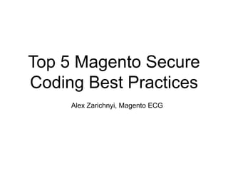 Top 5 Magento Secure
Coding Best Practices
Alex Zarichnyi, Magento ECG
 