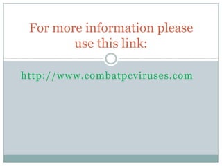 http://www.combatpcviruses.com
For more information please
use this link:
 