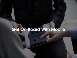 v
Get On Board With Mobile
 