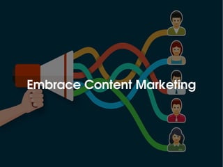 Embrace Content Marketing
 