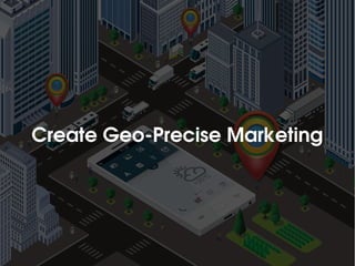 Create Geo­Precise Marketing
 