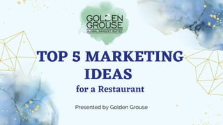 TOP 5 MARKETING
IDEAS
for a Restaurant
Presented by Golden Grouse
 