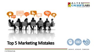 INNOVATE - INTEGRATE - TRANSFORM
© ALTEN Calsoft Labs
Top 5 Marketing Mistakes
 