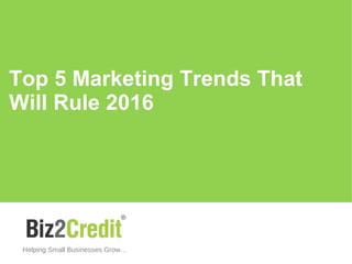 Top 5 Marketing Trends That
Will Rule 2016
Helping Small Businesses Grow…
 