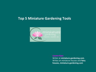 Top 5 Miniature Gardening Tools
Lauren Kyes
Writer at miniature-gardening.com.
Writes on miniature houses and fairy
houses, miniature-gardening.com
 