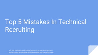 Top 5 Mistakes In Technical
Recruiting
This post is based on the fourteenth episode of the data-driven recruiting
podcast hosted by CodeSignal co-founders Sophia Baik and Tigran Sloyan.
 