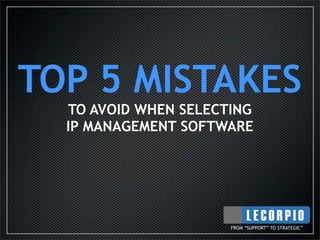 TOP 5 MISTAKES
  TO AVOID WHEN SELECTING
  IP MANAGEMENT SOFTWARE




                      FROM “SUPPORT” TO STRATEGIC”
 