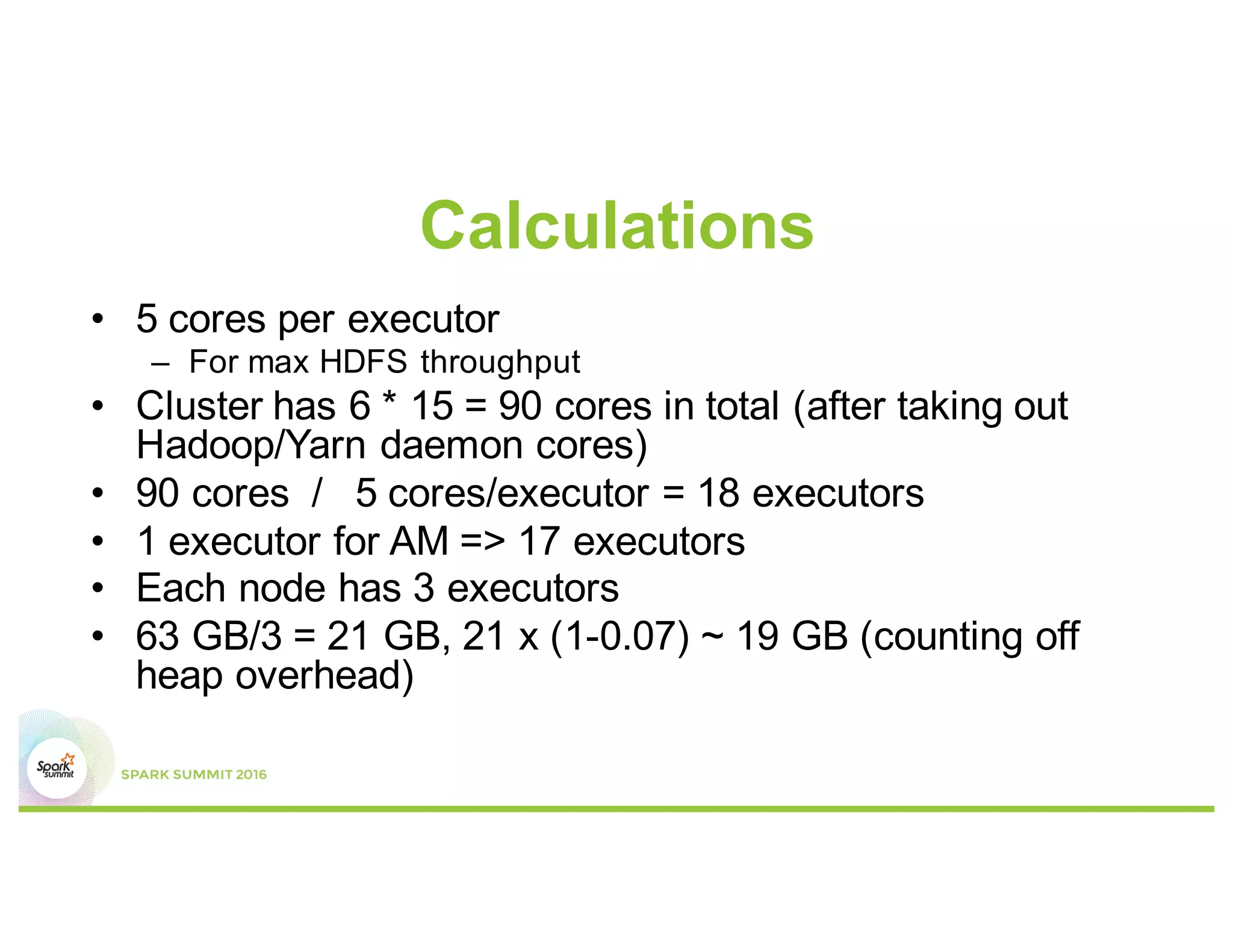 #3 HDFS Throughput
•  15 cores per executor can lead to bad HDFS I/O
throughput.
•  Best is to keep under 5 cores per executor
 