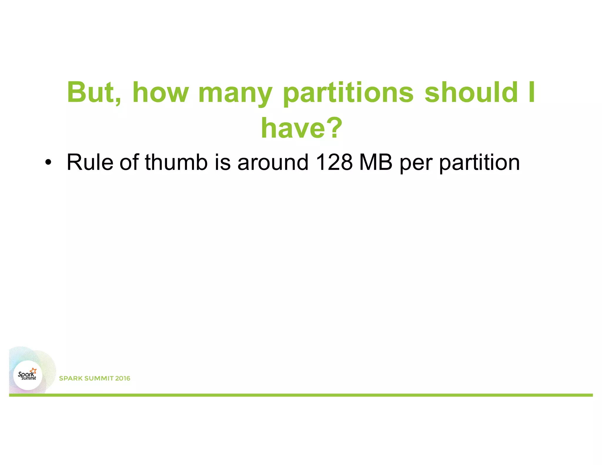 Umm, how exactly?
•  In Spark SQL, increase the value of
spark.sql.shuffle.partitions
•  In regular Spark applications, use
rdd.repartition() or rdd.coalesce()
(latter to reduce #partitions, if needed)
 