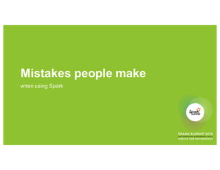 Mistakes people make
when using Spark
 