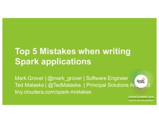 Top 5 Mistakes when writing
Spark applications
Mark Grover | @mark_grover | Software Engineer
Ted Malaska | @TedMalaska | Principal Solutions Architect
tiny.cloudera.com/spark-mistakes
 
