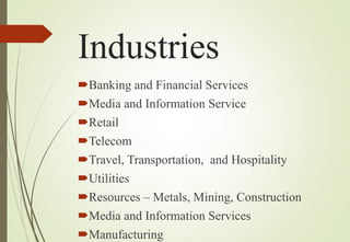 Industries
Banking and Financial Services
Media and Information Service
Retail
Telecom
Travel, Transportation, and Hospitality
Utilities
Resources – Metals, Mining, Construction
Media and Information Services
Manufacturing
 