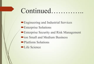 Continued…………..
Engineering and Industrial Services
Enterprise Solutions
Enterprise Security and Risk Management
ion Small and Medium Business
Platform Solutions
Life Science
 