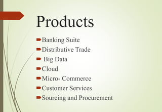 Products
Banking Suite
Distributive Trade
 Big Data
Cloud
Micro- Commerce
Customer Services
Sourcing and Procurement
 