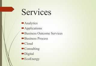 Services
Analytics
Applications
Business Outcome Services
Business Process
Cloud
Consulting
Digital
EcoEnergy
 