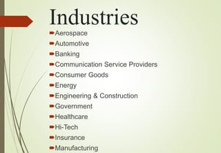 IndustriesAerospace
Automotive
Banking
Communication Service Providers
Consumer Goods
Energy
Engineering & Construction
Government
Healthcare
Hi-Tech
Insurance
Manufacturing
 