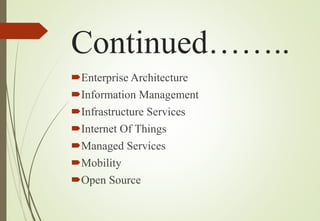 Continued……..
Enterprise Architecture
Information Management
Infrastructure Services
Internet Of Things
Managed Services
Mobility
Open Source
 