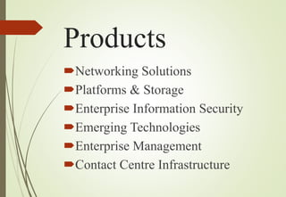 Products
Networking Solutions
Platforms & Storage
Enterprise Information Security
Emerging Technologies
Enterprise Management
Contact Centre Infrastructure
 