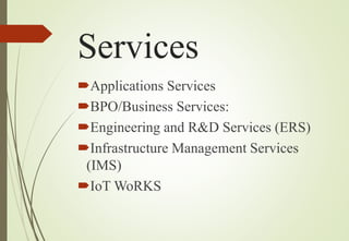 Services
Applications Services
BPO/Business Services:
Engineering and R&D Services (ERS)
Infrastructure Management Services
(IMS)
IoT WoRKS
 