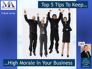 Top 5 Tips To Keep…
E-Book Series

…High Morale In Your Business

JeanBertrand
de Lartigue
Chief
Executive

 