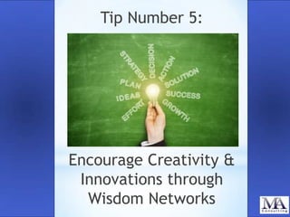 Tip Number 5:

Encourage Creativity &
Innovations through
Wisdom Networks

 