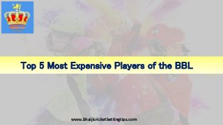 Top 5 Most Expensive Players of the BBL
www.bhaijicricketbettingtips.com
 
